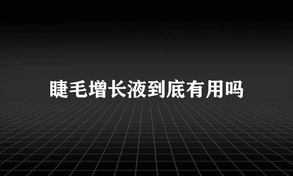 睫毛增长液到底有用吗