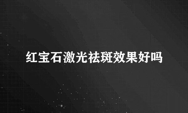 红宝石激光祛斑效果好吗
