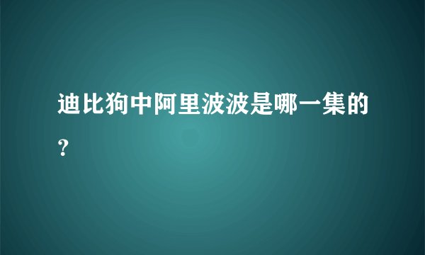 迪比狗中阿里波波是哪一集的？