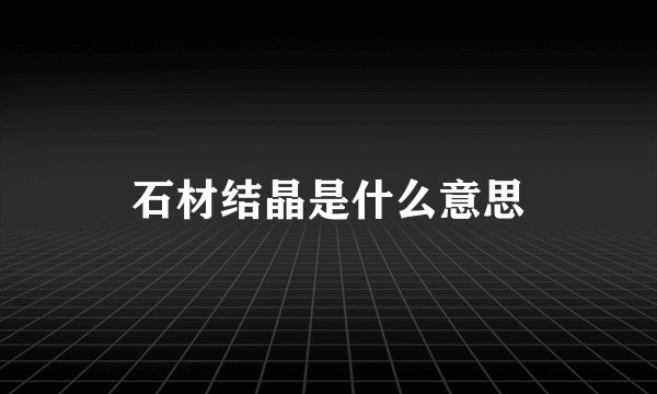 石材结晶是什么意思
