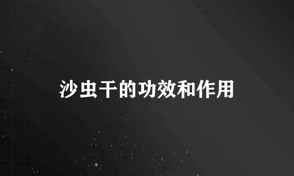 沙虫干的功效和作用