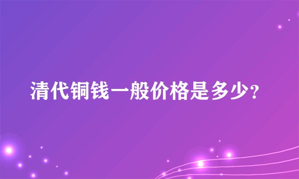 清代铜钱一般价格是多少？