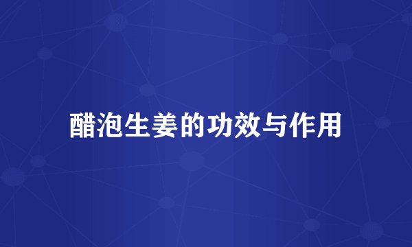 醋泡生姜的功效与作用
