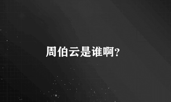 周伯云是谁啊？