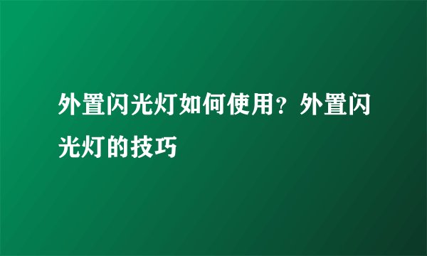 外置闪光灯如何使用?外置闪光灯的技巧