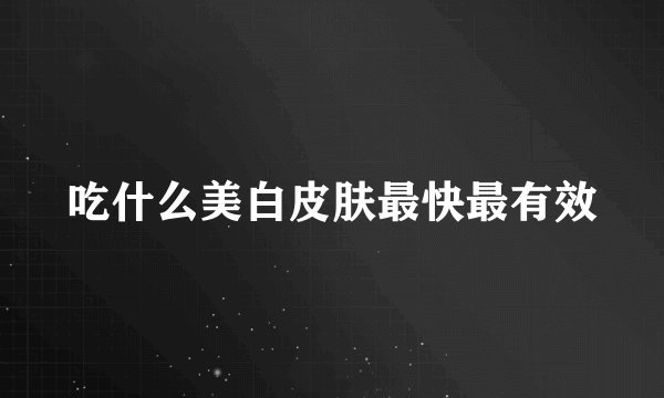 吃什么美白皮肤最快最有效