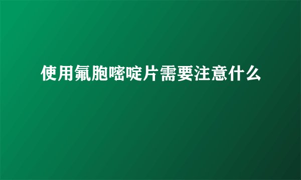 使用氟胞嘧啶片需要注意什么