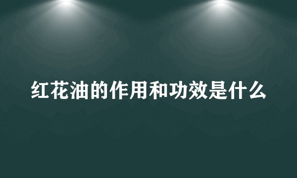 红花油的作用和功效是什么