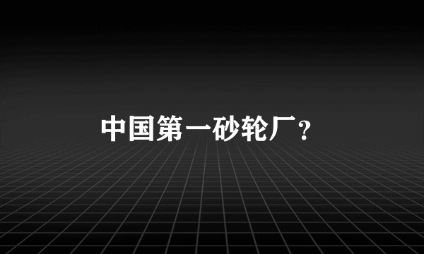 中国第一砂轮厂？
