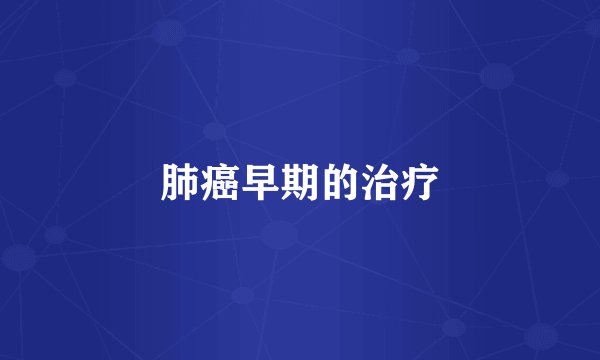 肺癌早期的治疗