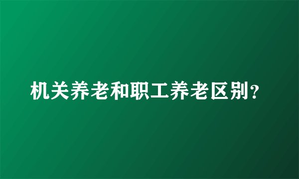 机关养老和职工养老区别？