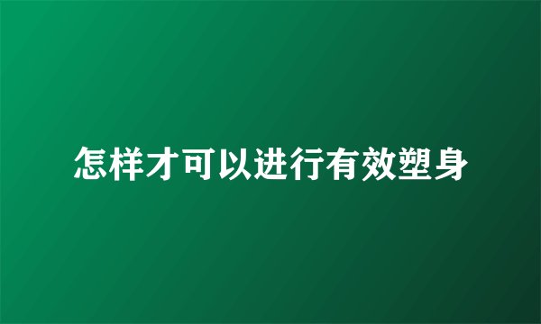 怎样才可以进行有效塑身