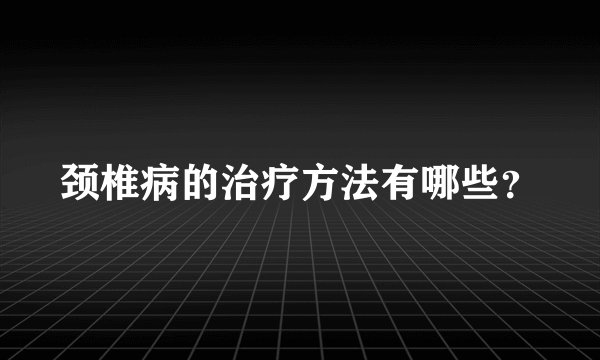 颈椎病的治疗方法有哪些？