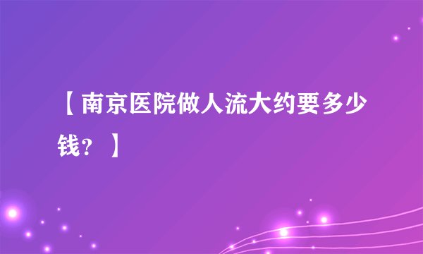 【南京医院做人流大约要多少钱？】