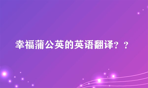幸福蒲公英的英语翻译？？