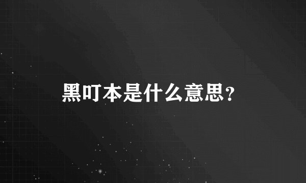 黑叮本是什么意思？