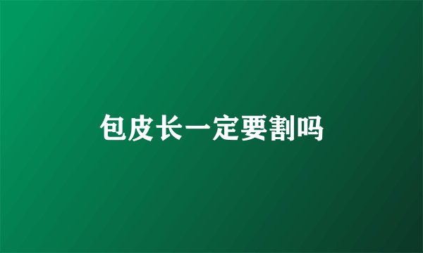 包皮长一定要割吗