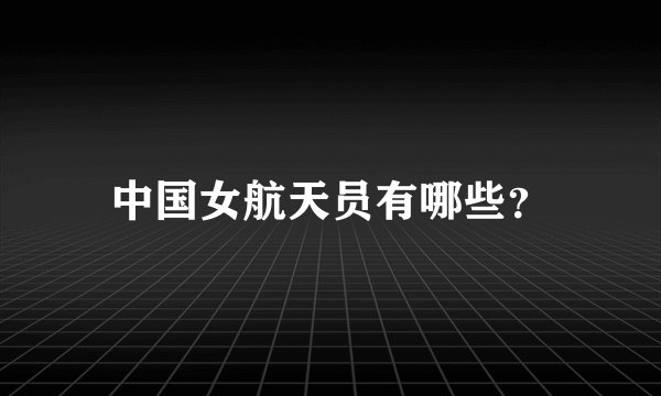 中国女航天员有哪些?