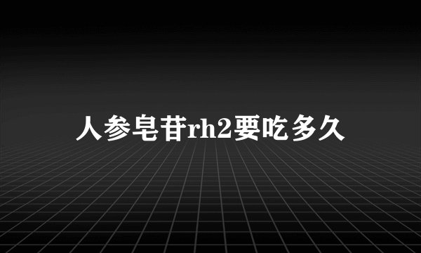 人参皂苷rh2要吃多久
