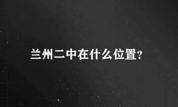 兰州二中在什么位置？