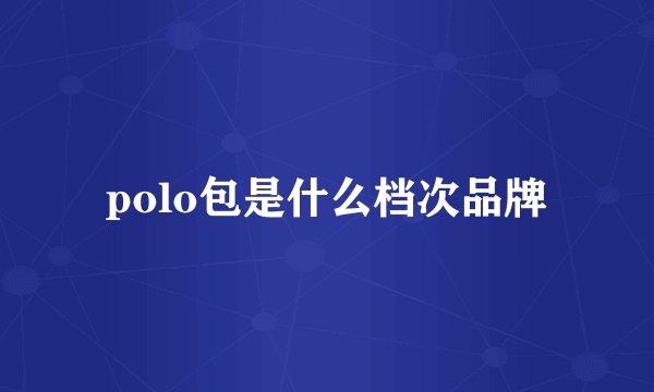 polo包是什么档次品牌