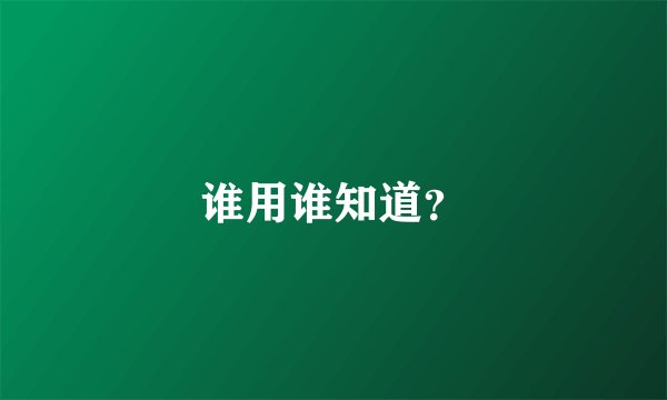 谁用谁知道?