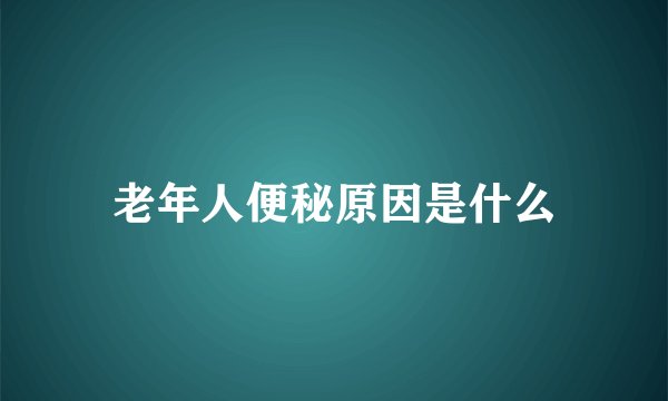 老年人便秘原因是什么