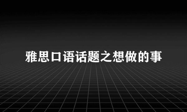 雅思口语话题之想做的事
