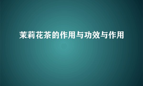 茉莉花茶的作用与功效与作用