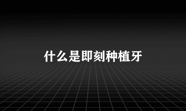 什么是即刻种植牙