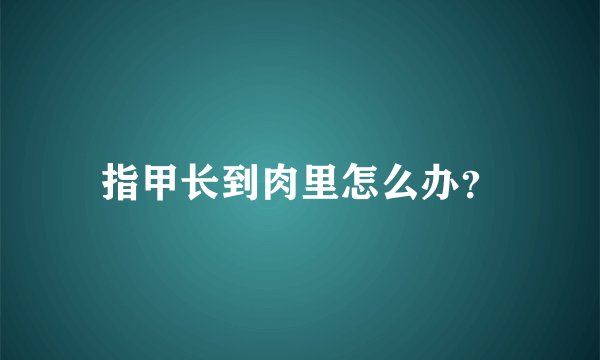 指甲长到肉里怎么办？