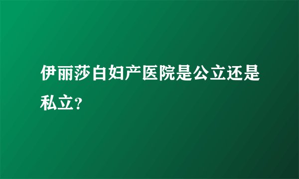 伊丽莎白妇产医院是公立还是私立？