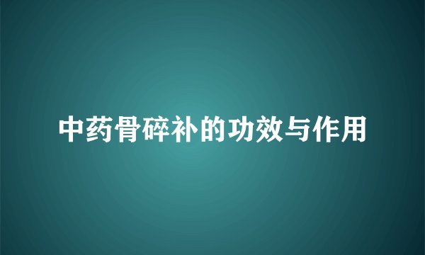 中药骨碎补的功效与作用