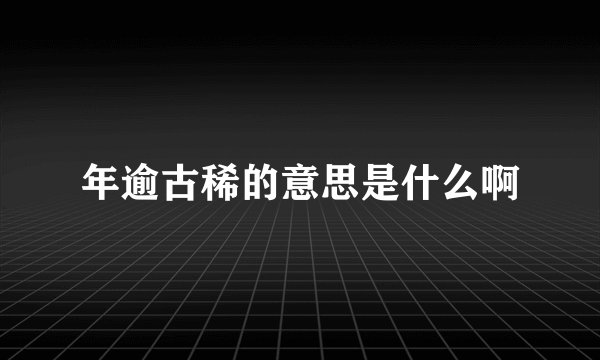 年逾古稀的意思是什么啊