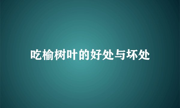 吃榆树叶的好处与坏处