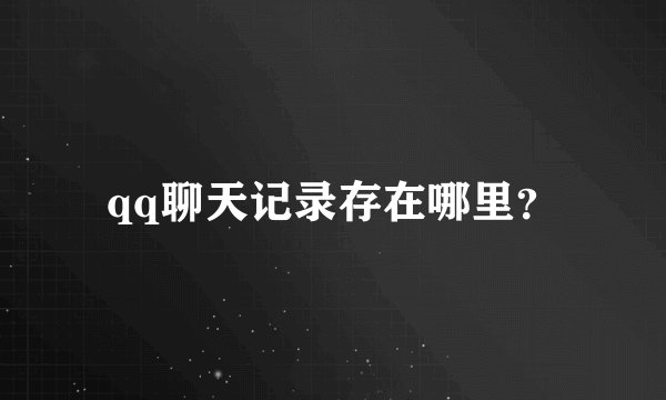 qq聊天记录存在哪里？