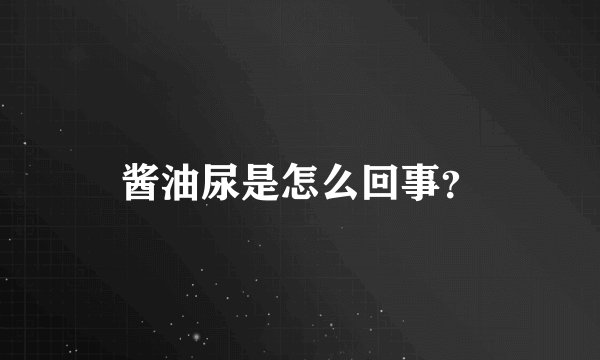 酱油尿是怎么回事？
