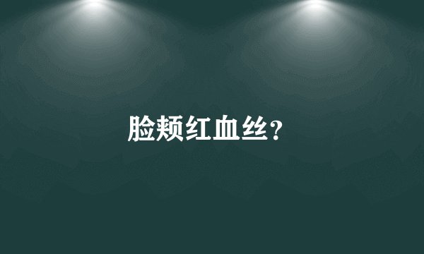 脸颊红血丝？