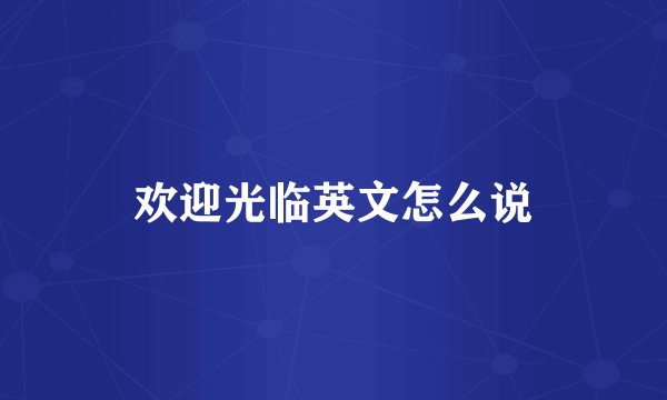 欢迎光临英文怎么说