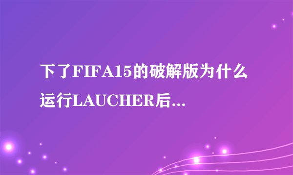 下了FIFA15的破解版为什么运行LAUCHER后还是提示没装ORIGIN