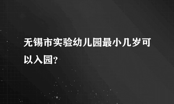 无锡市实验幼儿园最小几岁可以入园?