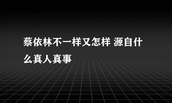 蔡依林不一样又怎样 源自什么真人真事