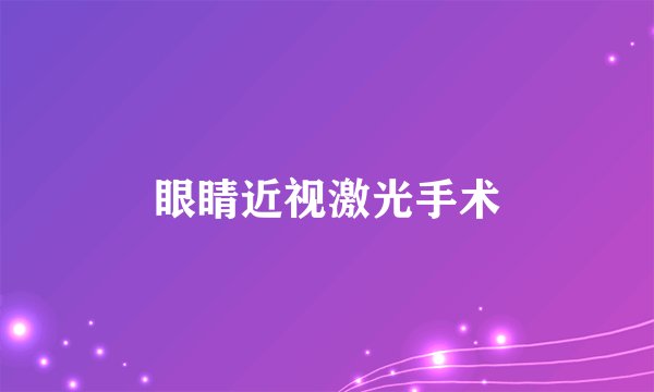 眼睛近视激光手术