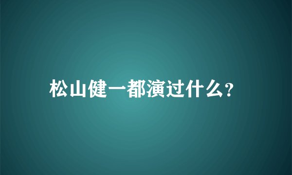 松山健一都演过什么?