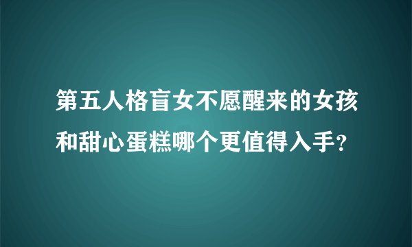 第五人格盲女不愿醒来的女孩和甜心蛋糕哪个更值得入手?