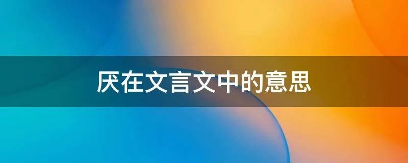 厌在文言文中的意思