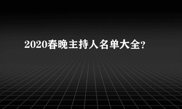 2020春晚主持人名单大全？