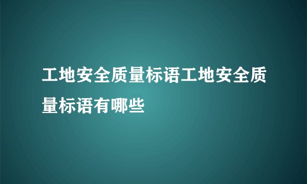 工地安全质量标语工地安全质量标语有哪些