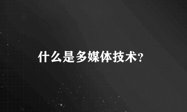 什么是多媒体技术？