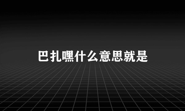 巴扎嘿什么意思就是